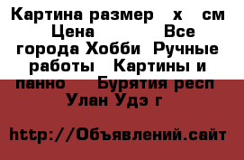 Картина размер 40х60 см › Цена ­ 6 500 - Все города Хобби. Ручные работы » Картины и панно   . Бурятия респ.,Улан-Удэ г.